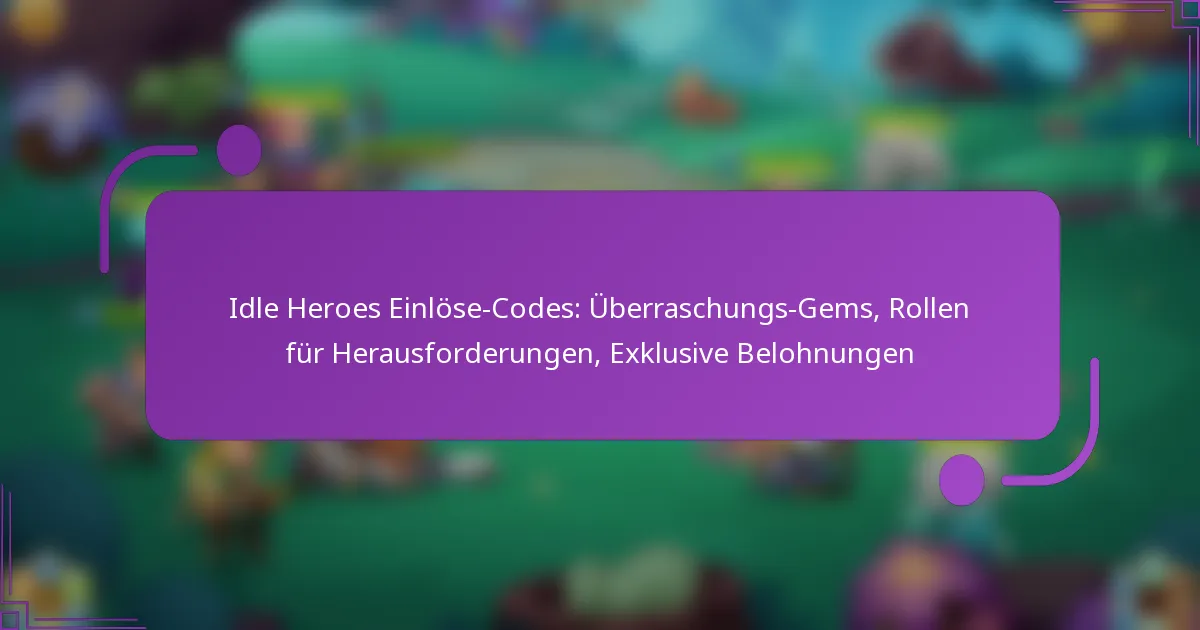 Idle Heroes Einlöse-Codes: Überraschungs-Gems, Rollen für Herausforderungen, Exklusive Belohnungen