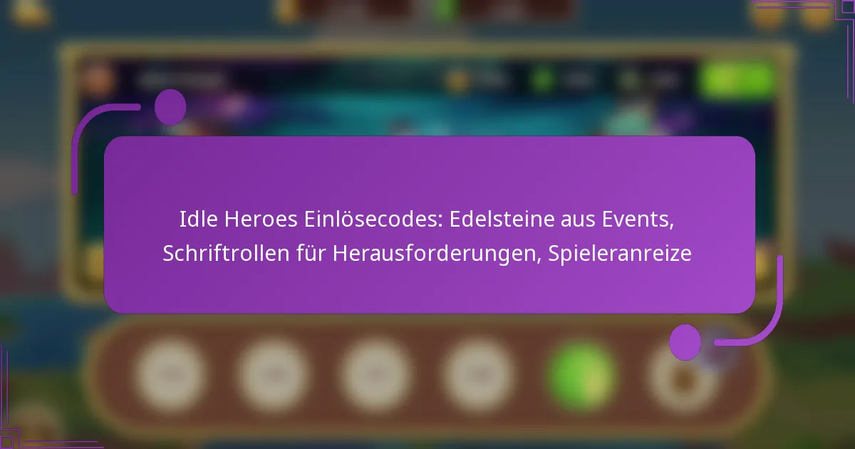 Idle Heroes Einlösecodes: Edelsteine aus Events, Schriftrollen für Herausforderungen, Spieleranreize