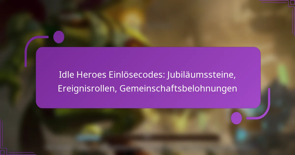 Idle Heroes Einlösecodes: Jubiläumssteine, Ereignisrollen, Gemeinschaftsbelohnungen