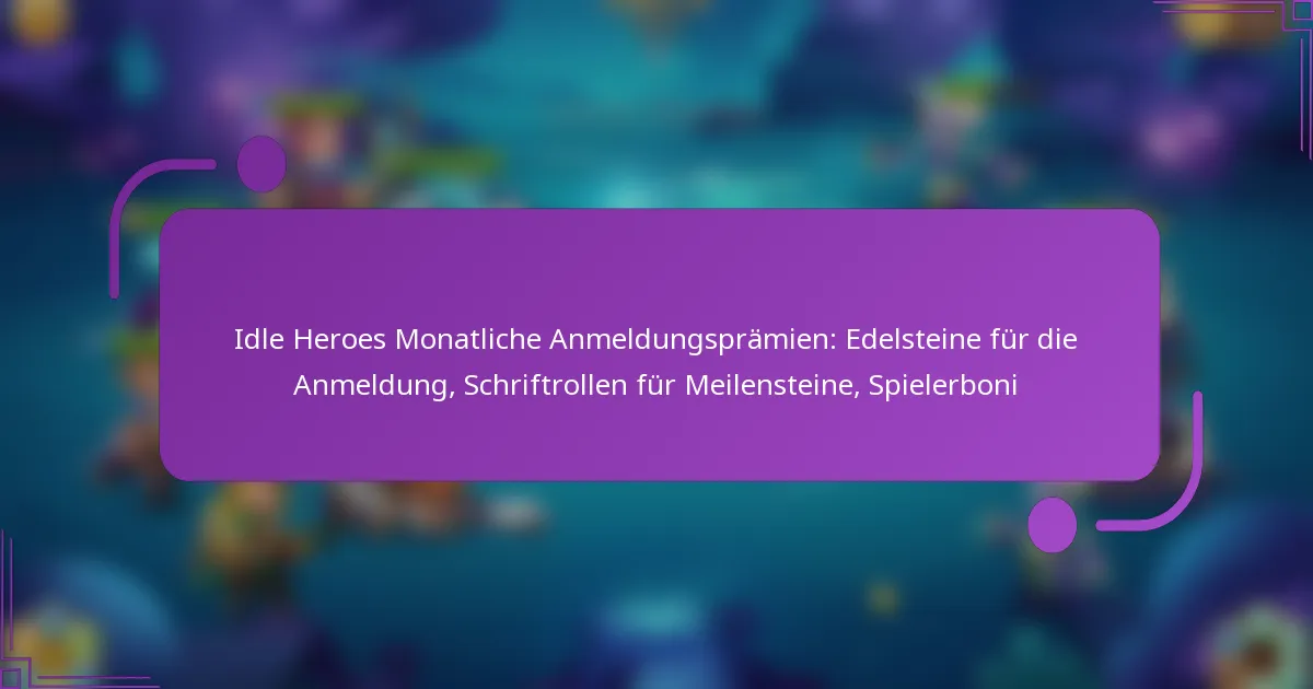 Idle Heroes Monatliche Anmeldungsprämien: Edelsteine für die Anmeldung, Schriftrollen für Meilensteine, Spielerboni