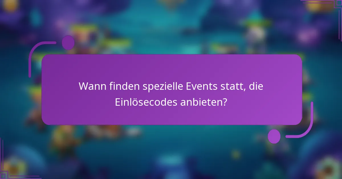 Wann finden spezielle Events statt, die Einlösecodes anbieten?