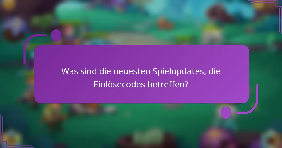 Was sind die neuesten Spielupdates, die Einlösecodes betreffen?