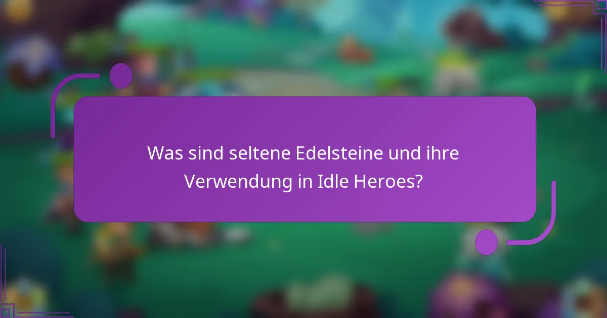 Was sind seltene Edelsteine und ihre Verwendung in Idle Heroes?
