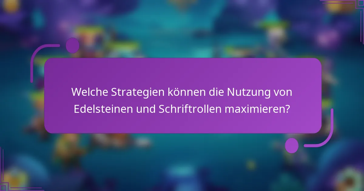 Welche Strategien können die Nutzung von Edelsteinen und Schriftrollen maximieren?