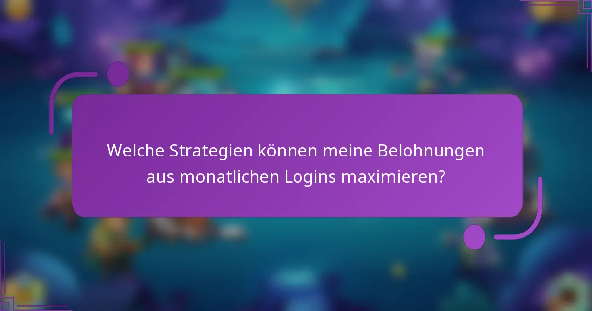 Welche Strategien können meine Belohnungen aus monatlichen Logins maximieren?