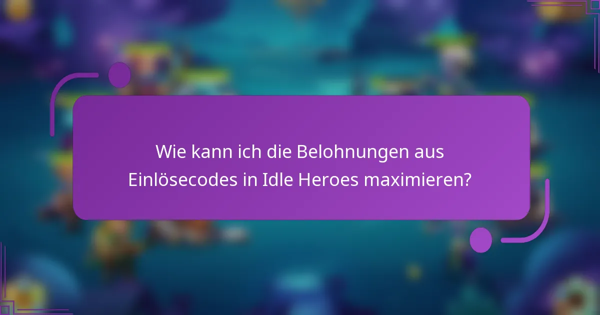 Wie kann ich die Belohnungen aus Einlösecodes in Idle Heroes maximieren?