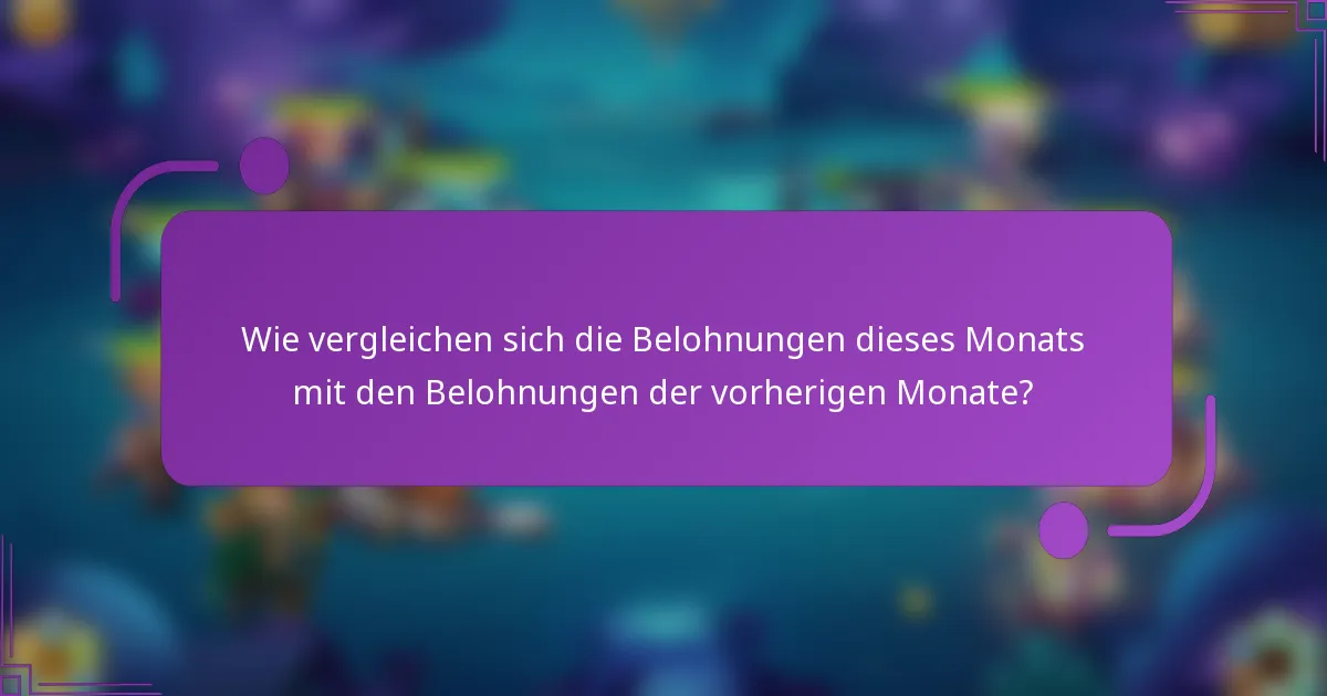 Wie vergleichen sich die Belohnungen dieses Monats mit den Belohnungen der vorherigen Monate?